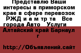 Представлю Ваши интересы в приморском крае в сфере перевозок РЖД и а/м тр-та - Все города Авто » Услуги   . Алтайский край,Барнаул г.